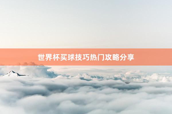 世界杯买球技巧热门攻略分享