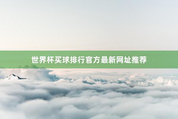 世界杯买球排行官方最新网址推荐