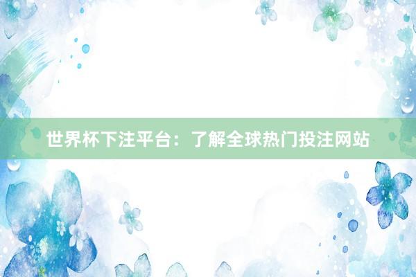 世界杯下注平台：了解全球热门投注网站