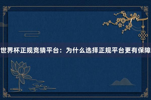 世界杯正规竞猜平台：为什么选择正规平台更有保障