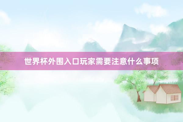 世界杯外围入口玩家需要注意什么事项