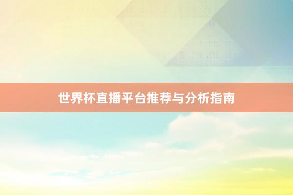 世界杯直播平台推荐与分析指南