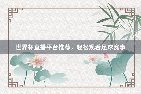 世界杯直播平台推荐，轻松观看足球赛事