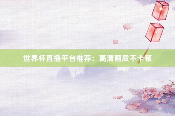 世界杯直播平台推荐：高清画质不卡顿