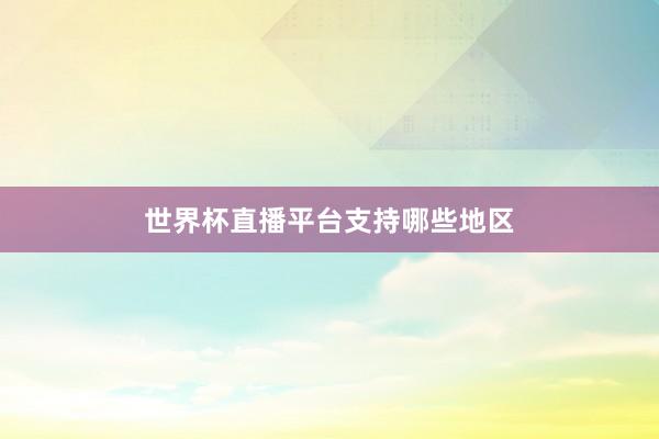 世界杯直播平台支持哪些地区