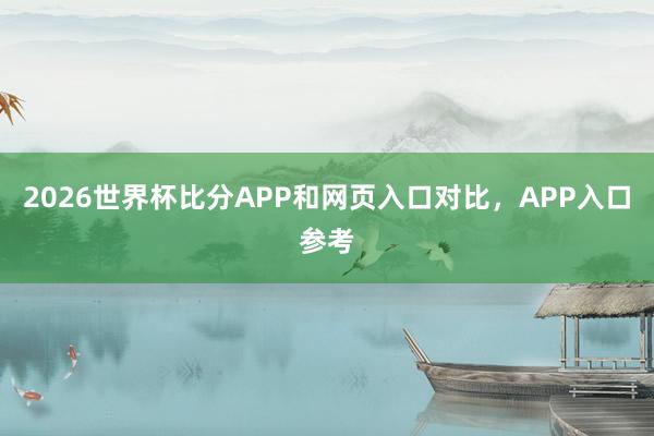2026世界杯比分APP和网页入口对比，APP入口参考