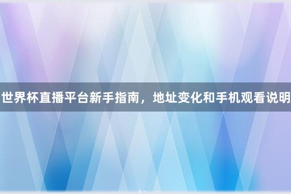 世界杯直播平台新手指南，地址变化和手机观看说明