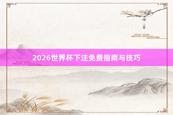 2026世界杯下注免费指南与技巧