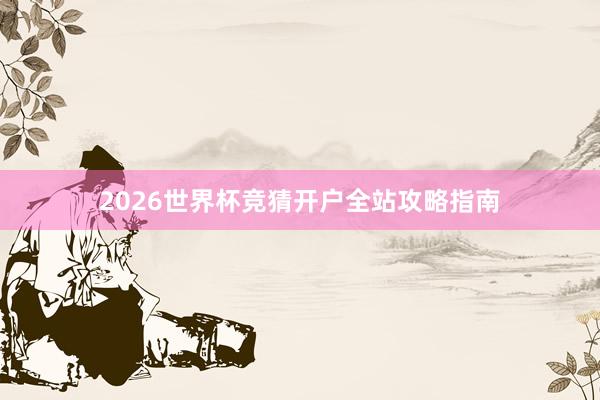 2026世界杯竞猜开户全站攻略指南