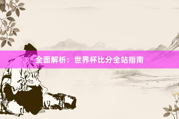 全面解析：世界杯比分全站指南