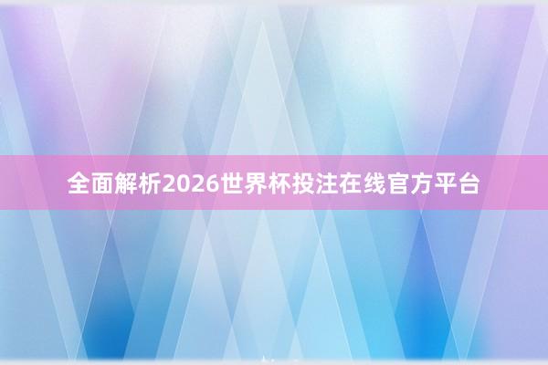 全面解析2026世界杯投注在线官方平台